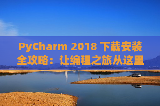 PyCharm 2018 下载安装全攻略：让编程之旅从这里开始